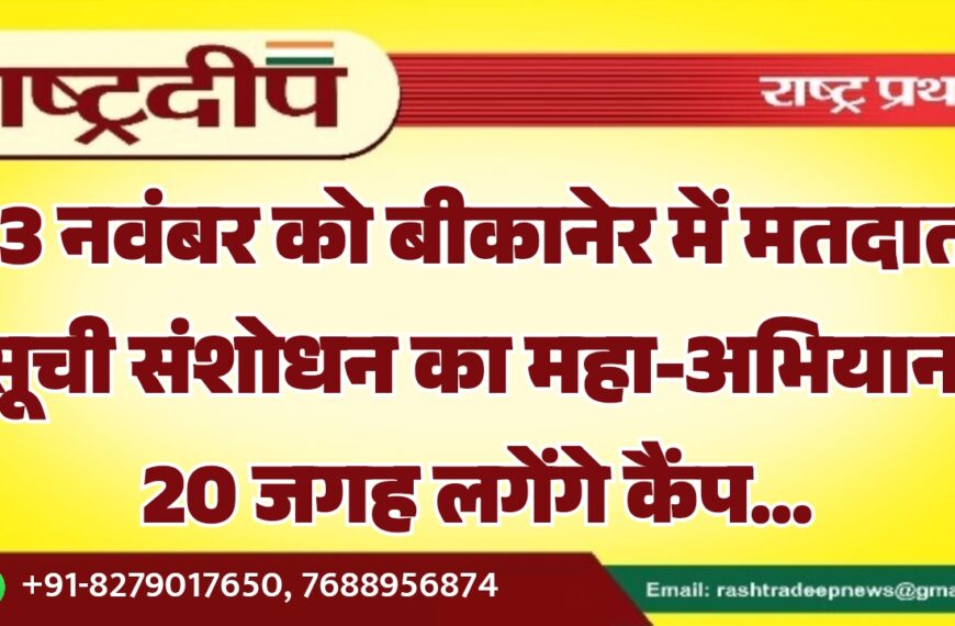 23 नवंबर को बीकानेर में मतदाता सूची संशोधन का महा-अभियान, 20 जगह लगेंगे कैंप…
