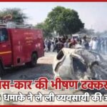 बस-कार की भीषण टक्कर, CNG धमाके ने ले ली व्यवसायी की जान…