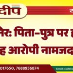बीकानेर: पिता–पुत्र पर हमला, छह आरोपी नामजद…