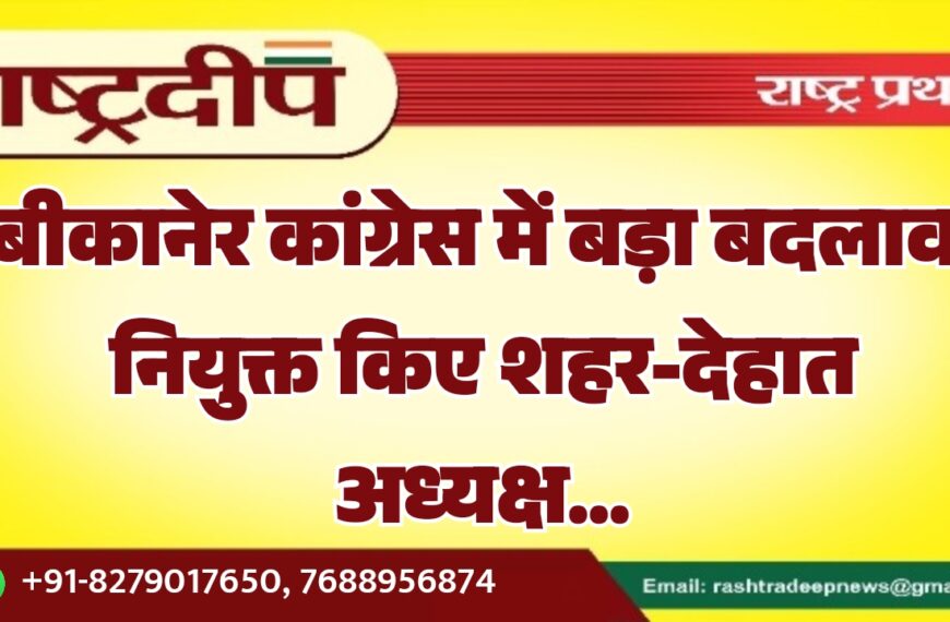 बीकानेर कांग्रेस में बड़ा बदलाव, नियुक्त किए शहर-देहात अध्यक्ष…