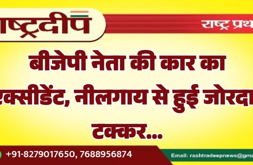 बीजेपी नेता की कार का एक्सीडेंट, नीलगाय से हुई जोरदार टक्कर…