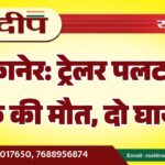 बीकानेर: ट्रेलर पलटने से युवक की मौत, दो घायल…