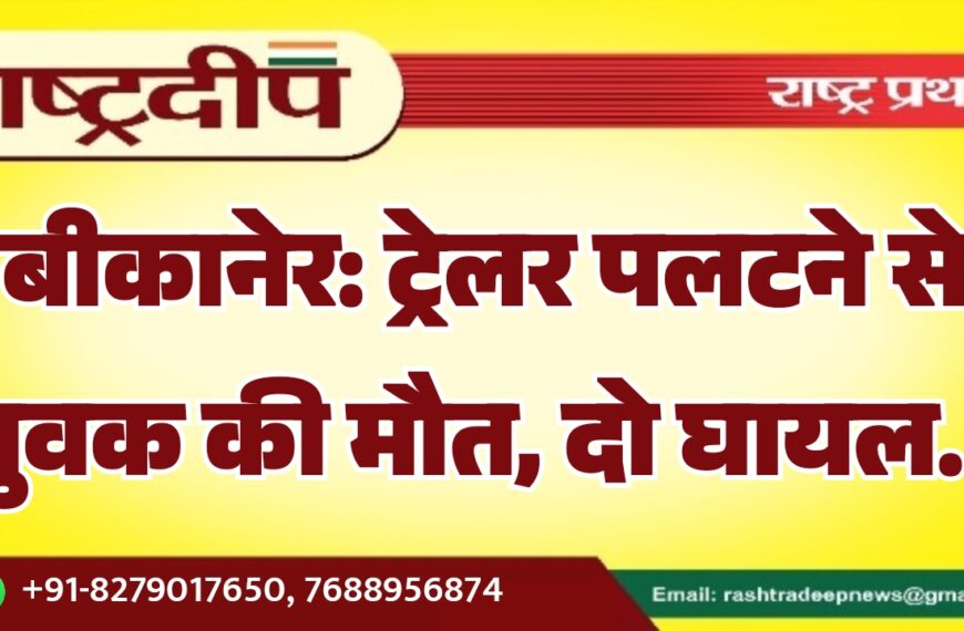 बीकानेर: ट्रेलर पलटने से युवक की मौत, दो घायल…