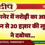बीकानेर में नशेड़ी का आतंक, किसान से 20 हज़ार की लूट भीड़ ने दबोचा…