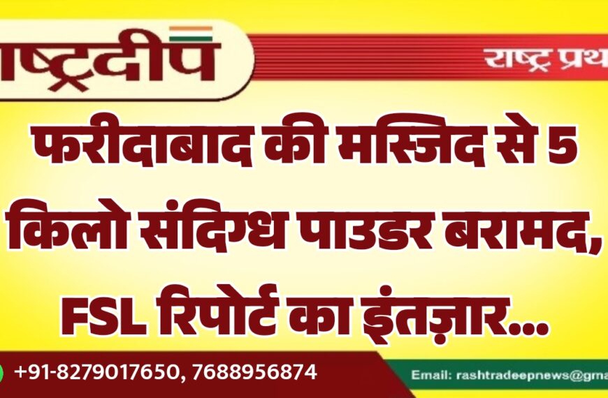 फरीदाबाद की मस्जिद से 5 किलो संदिग्ध पाउडर बरामद, FSL रिपोर्ट का इंतज़ार…
