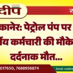 बीकानेर: पेट्रोल पंप पर 23 वर्षीय कर्मचारी की मौके पर दर्दनाक मौत…