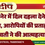 बीकानेर में दिल दहला देने वाली घटना, आरोपियों की प्रताड़ना से युवती ने की आत्महत्या…