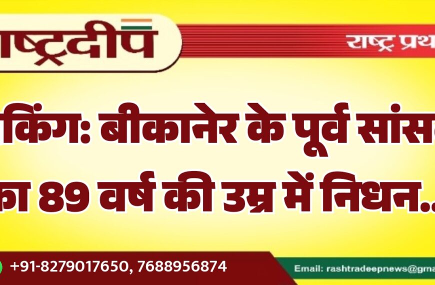 ब्रेकिंग: बीकानेर के पूर्व सांसद का 89 वर्ष की उम्र में निधन…