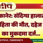 बीकानेर: संदिग्ध हालात में विवाहिता की मौत, दहेज हत्या का मुकदमा दर्ज…