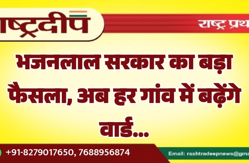 भजनलाल सरकार का बड़ा फैसला, अब हर गांव में बढ़ेंगे वार्ड…