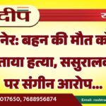 बीकानेर: बहन की मौत को भाई ने बताया हत्या, ससुरालवालों पर संगीन आरोप…