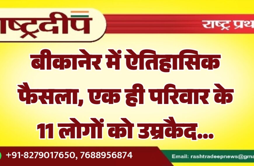 बीकानेर में ऐतिहासिक फैसला, एक ही परिवार के 11 लोगों को उम्रकैद…