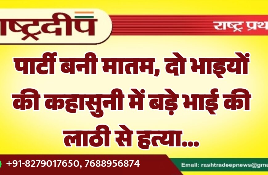 पार्टी बनी मातम, दो भाइयों की कहासुनी में बड़े भाई की लाठी से हत्या…