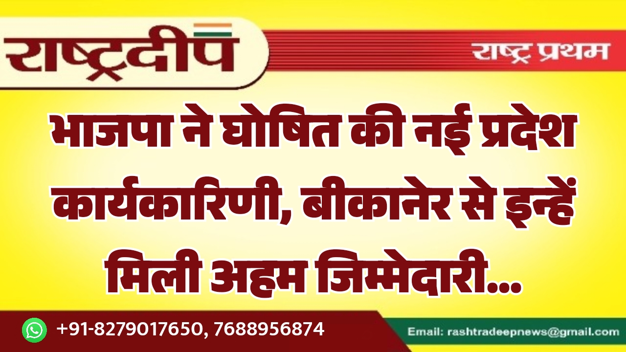 भाजपा ने घोषित की नई प्रदेश कार्यकारिणी, बीकानेर से इन्हें मिली अहम जिम्मेदारी…