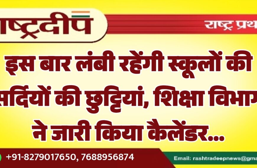 इस बार लंबी रहेंगी स्कूलों की सर्दियों की छुट्टियां, शिक्षा विभाग ने जारी किया कैलेंडर…