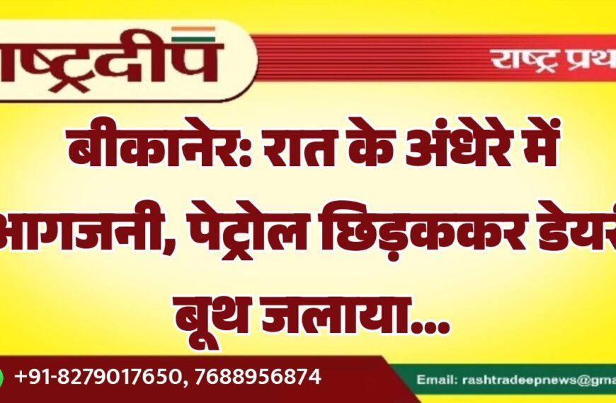 बीकानेर: रात के अंधेरे में आगजनी, पेट्रोल छिड़ककर डेयरी बूथ जलाया…