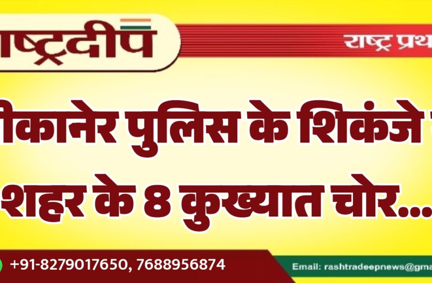 बीकानेर पुलिस के शिकंजे में शहर के 8 कुख्यात चोर…