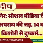 बीकानेर: सोशल मीडिया चैट बन गई अपराध की जड़, 14 वर्षीय किशोरी से दुष्कर्म…