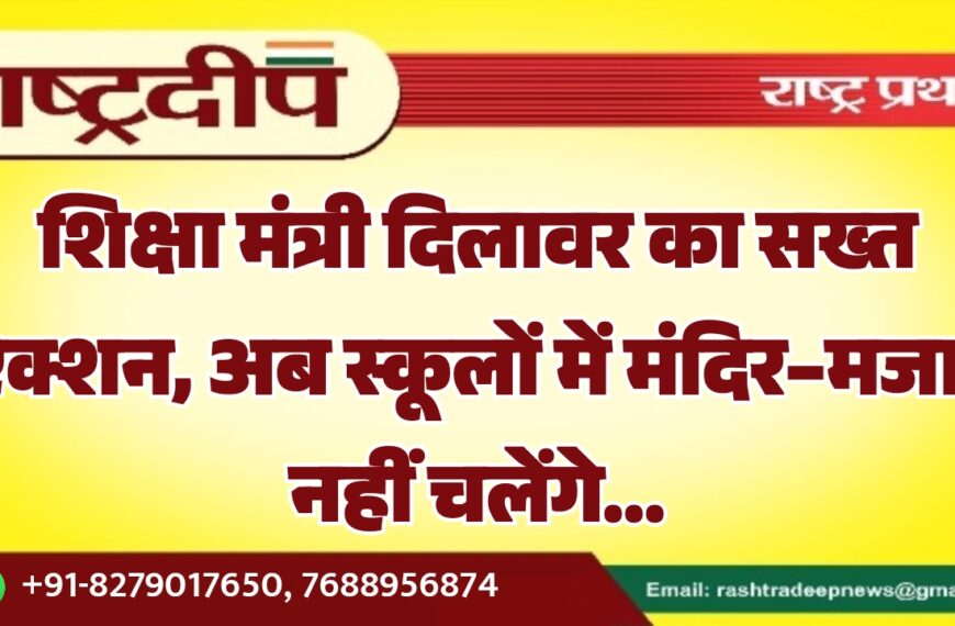 शिक्षा मंत्री दिलावर का सख्त ऐक्शन, अब स्कूलों में मंदिर–मजार नहीं चलेंगे…