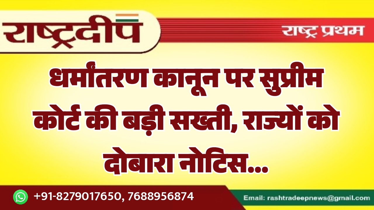 धर्मांतरण कानून पर सुप्रीम कोर्ट की बड़ी सख्ती, राज्यों को दोबारा नोटिस…