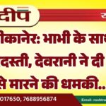 बीकानेर: भाभी के साथ जबरदस्ती, देवरानी ने दी जान से मारने की धमकी…