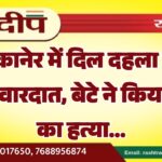 बीकानेर में दिल दहला देने वाली वारदात, बेटे ने किया पिता का हत्या…