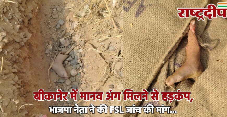 बीकानेर में मानव अंग मिलने से हड़कंप, भाजपा नेता ने की FSL जांच की मांग…