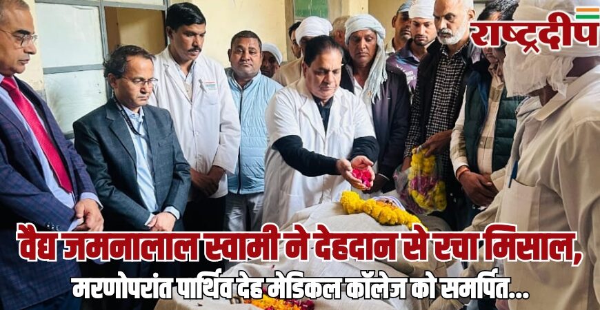 वैद्य जमनालाल स्वामी ने देहदान से रचा मिसाल, मरणोपरांत पार्थिव देह मेडिकल कॉलेज को समर्पित…