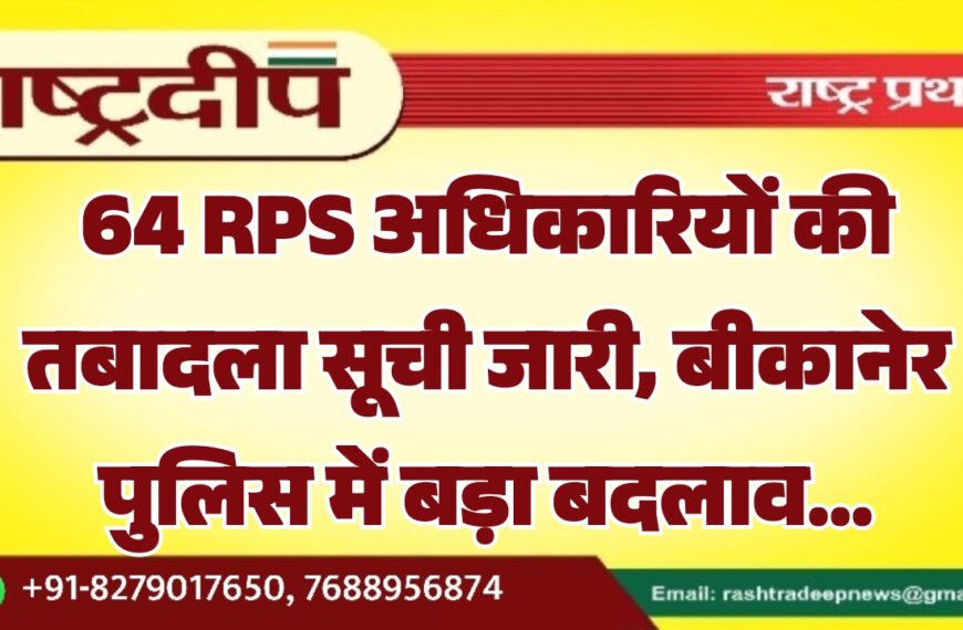 64 RPS अधिकारियों की तबादला सूची जारी, बीकानेर पुलिस में बड़ा बदलाव…