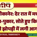 बीकानेर: देर रात में मची चीख-पुकार, सोते हुए किसान की झोपड़ी में लगी आग…