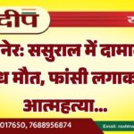 बीकानेर: ससुराल में दामाद की संदिग्ध मौत, फांसी लगाकर की आत्महत्या…