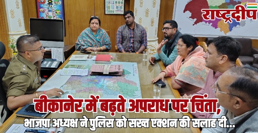 बीकानेर में बढ़ते अपराध पर चिंता, भाजपा अध्यक्ष ने पुलिस को सख्त एक्शन की सलाह दी…
