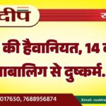 हवस की हैवानियत, 14 वर्षीय नाबालिग से दुष्कर्म…