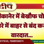 बीकानेर में बेखौफ चोर, कमरे में बाहर से बंद कर दी वारदात…