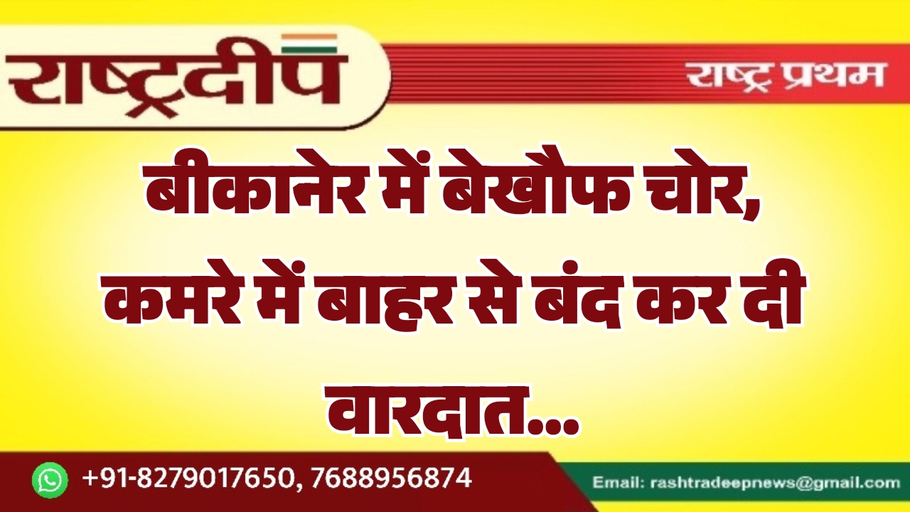 बीकानेर में बेखौफ चोर, कमरे में&hellip;