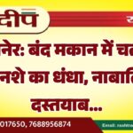 बीकानेर: बंद मकान में चल रहा था नशे का धंधा, नाबालिग दस्तयाब…