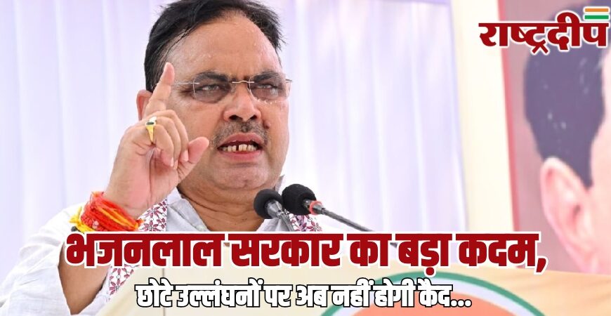 भजनलाल सरकार का बड़ा कदम, छोटे उल्लंघनों पर अब नहीं होगी कैद…