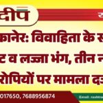 बीकानेर: विवाहिता के साथ मारपीट व लज्जा भंग, तीन नामजद आरोपियों पर मामला दर्ज…