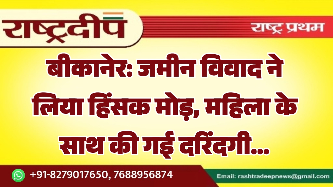 बीकानेर: जमीन विवाद ने लिया हिंसक&hellip;