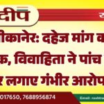 बीकानेर: दहेज मांग का आतंक, विवाहिता ने पांच लोगों पर लगाए गंभीर आरोप…