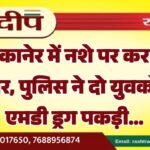 बीकानेर में नशे पर करारा प्रहार, पुलिस ने दो युवकों से एमडी ड्रग पकड़ी…