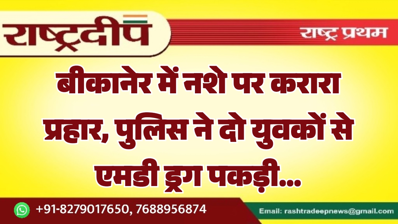 बीकानेर में नशे पर करारा प्रहार,&hellip;