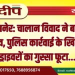 बीकानेर: चालान विवाद ने बढ़ाया तनाव, पुलिस कार्रवाई के खिलाफ ड्राइवरों का गुस्सा फूटा…