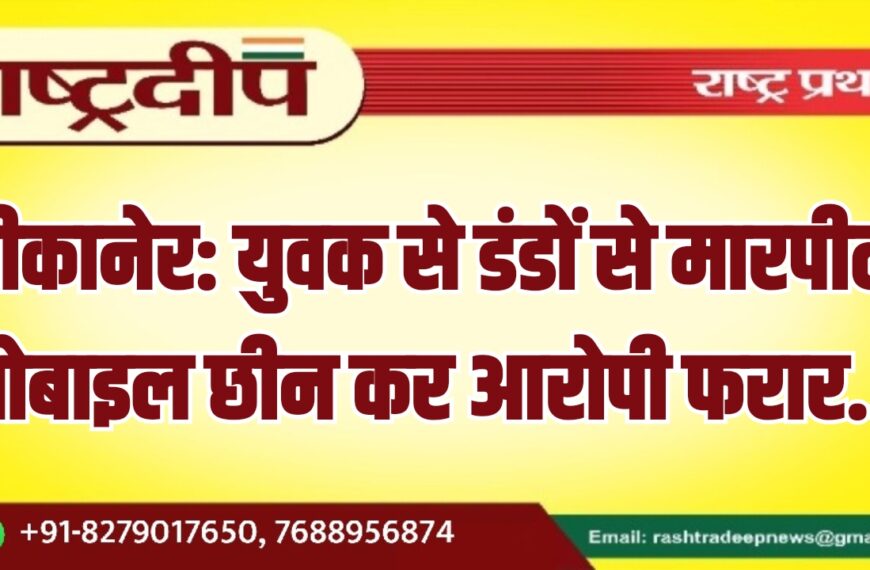 बीकानेर: युवक से डंडों से मारपीट, मोबाइल छीन कर आरोपी फरार…
