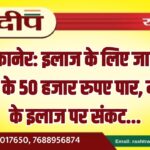 बीकानेर: इलाज के लिए जा रहे युवक के 50 हजार रुपए पार, मरीज के इलाज पर संकट…