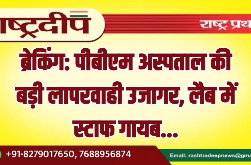 ब्रेकिंग: पीबीएम अस्पताल की बड़ी लापरवाही उजागर, लैब में स्टाफ गायब…