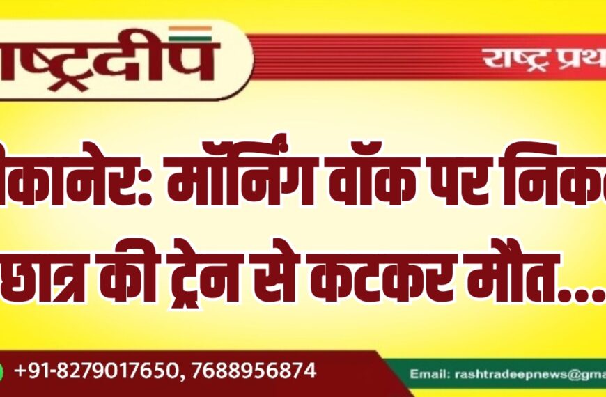 बीकानेर: मॉर्निंग वॉक पर निकले छात्र की ट्रेन से कटकर मौत…