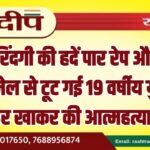 दरिंदगी की हदें पार रेप और ब्लैकमेल से टूट गई 19 वर्षीय युवती, जहर खाकर की आत्महत्या…