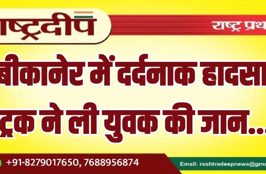 बीकानेर में दर्दनाक हादसा, ट्रक ने ली युवक की जान…