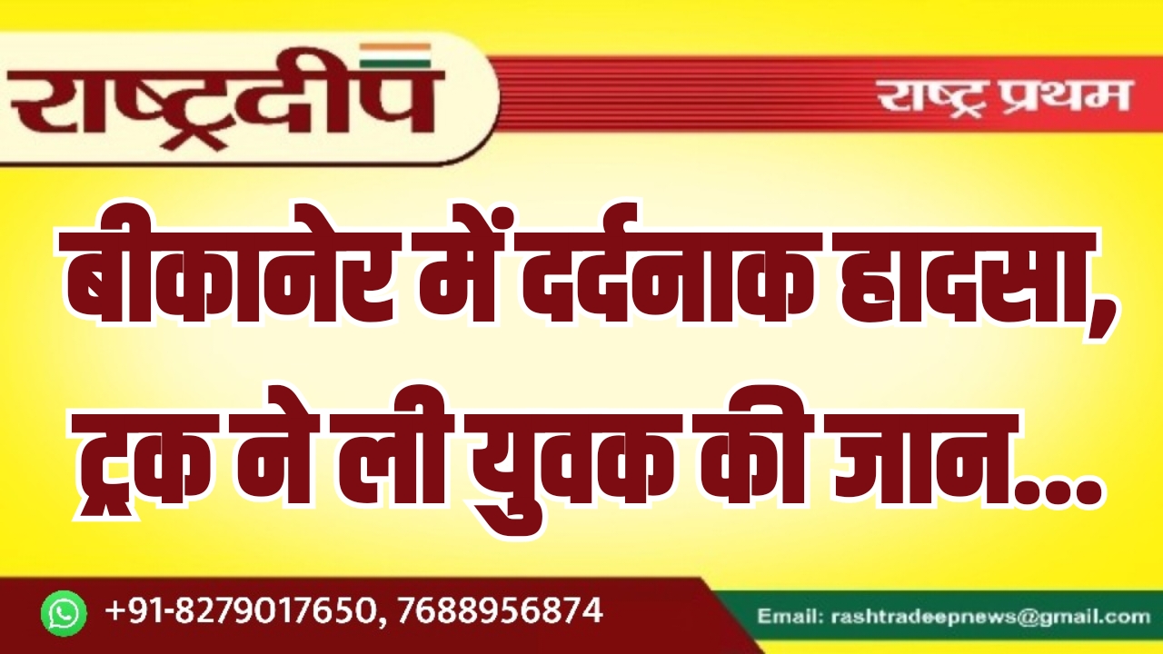 बीकानेर में दर्दनाक हादसा, ट्रक ने&hellip;